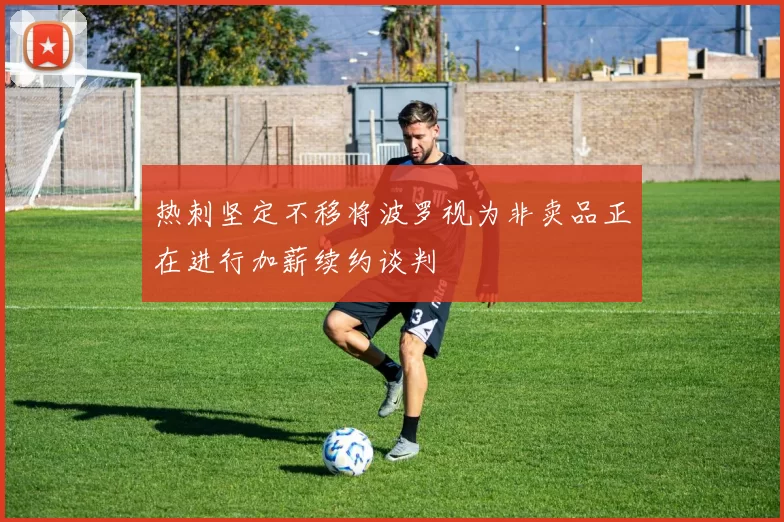 热刺坚定不移将波罗视为非卖品正在进行加薪续约谈判