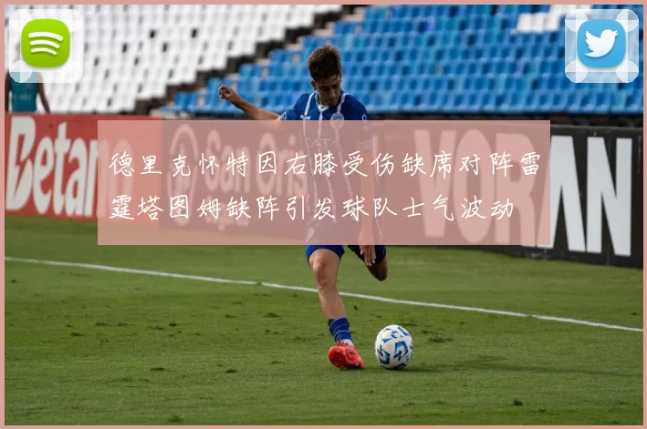 德里克怀特因右膝受伤缺席对阵雷霆塔图姆缺阵引发球队士气波动