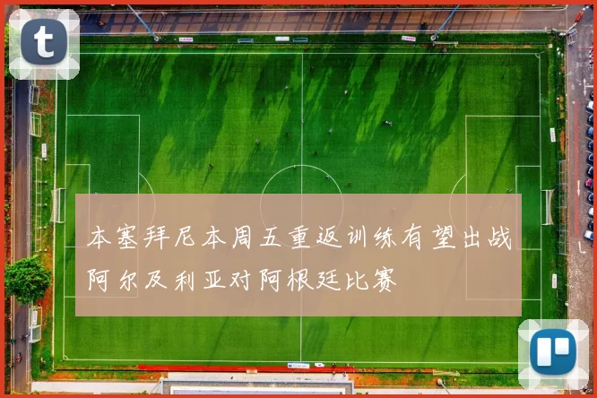 本塞拜尼本周五重返训练有望出战阿尔及利亚对阿根廷比赛