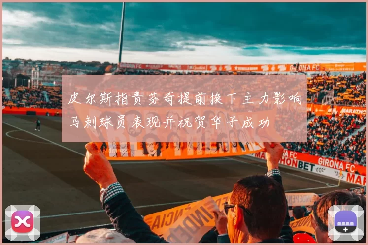皮尔斯指责芬奇提前换下主力影响马刺球员表现并祝贺华子成功