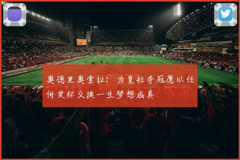 奥德里奥索拉：为皇社夺冠愿以任何奖杯交换一生梦想成真