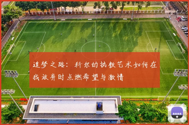 追梦之路：科尔的执教艺术如何在我放弃时点燃希望与激情