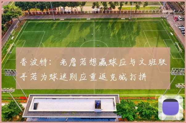 香波特：老詹若想赢球应与文班联手若为球迷则应重返克城打拼