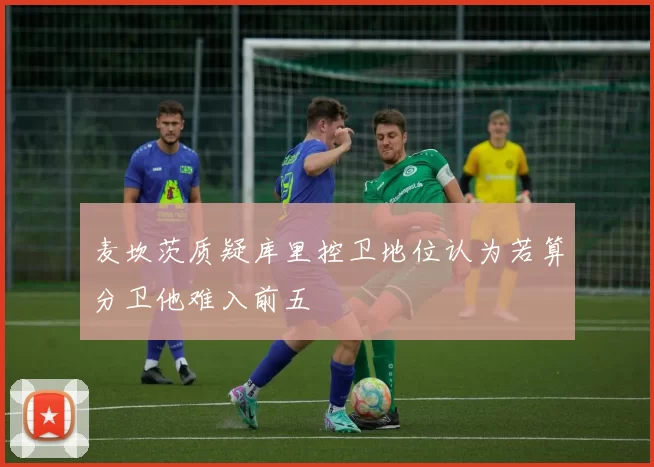 麦坎茨质疑库里控卫地位认为若算分卫他难入前五